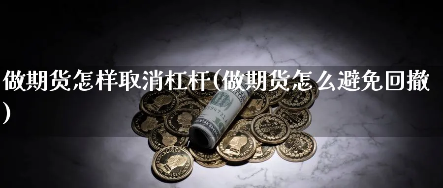 做期货怎样取消杠杆(做期货怎么避免回撤) (https://www.ynbygsw.com/) 期货行情 第1张
