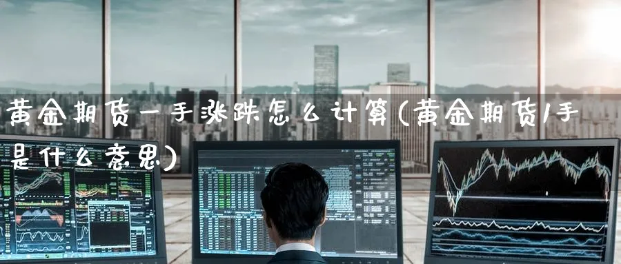 黄金期货一手涨跌怎么计算(黄金期货1手是什么意思) (https://www.ynbygsw.com/) 期货平台 第1张