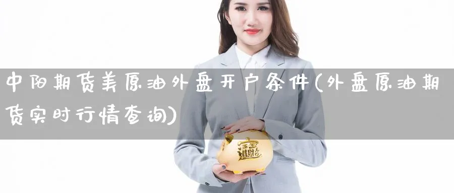 中阳期货美原油外盘开户条件(外盘原油期货实时行情查询) (https://www.ynbygsw.com/) 期货开户 第1张