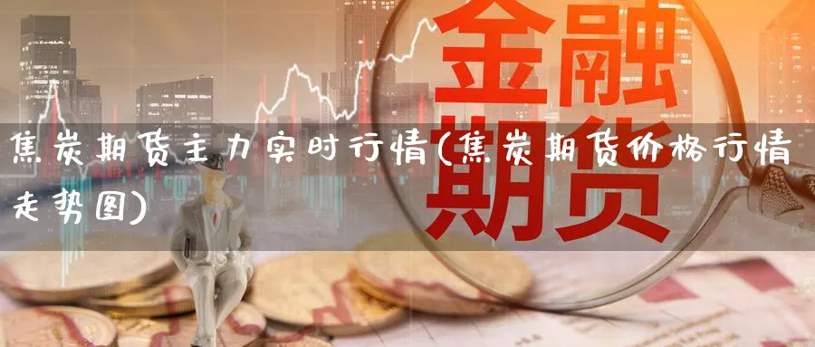 焦炭期货主力实时行情(焦炭期货价格行情走势图) (https://www.ynbygsw.com/) 期货入门 第1张