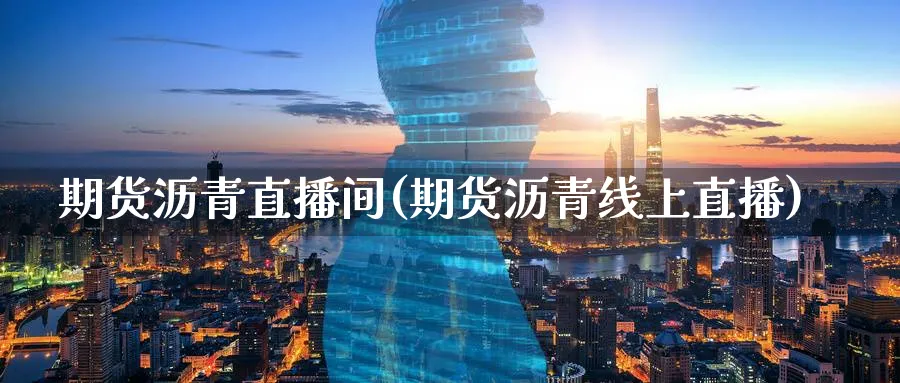 期货沥青直播间(期货沥青线上直播) 黄金期货 第1张-财经圈 期货沥青直播间(期货沥青线上直播) (https://www.ynbygsw.com/) 黄金期货 第1张