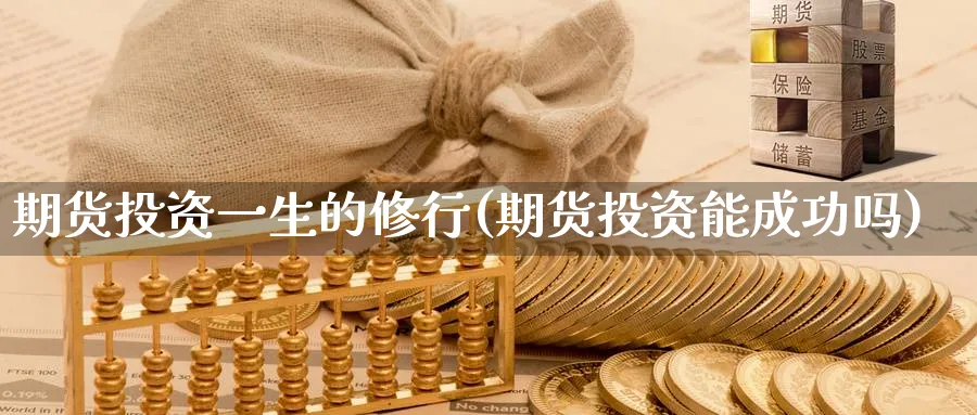 期货投资一生的修行(期货投资能成功吗) (https://www.ynbygsw.com/) 基金投资 第1张