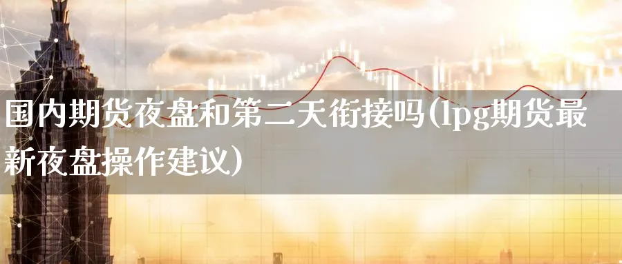 国内期货夜盘和第二天衔接吗(lpg期货最新夜盘操作建议) (https://www.ynbygsw.com/) 基金投资 第1张