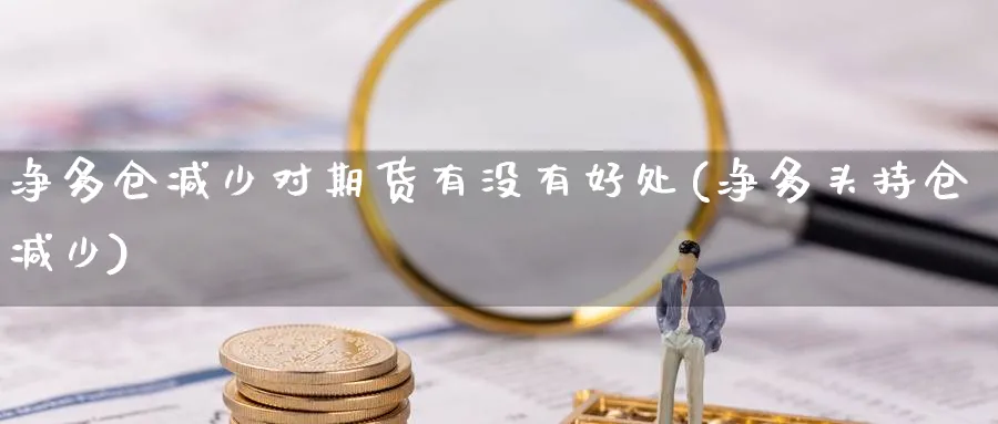 净多仓减少对期货有没有好处(净多头持仓减少) (https://www.ynbygsw.com/) 期货入门 第1张