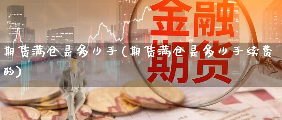 期货满仓是多少手(期货满仓是多少手续费的) (https://www.ynbygsw.com/) 股指期货 第1张