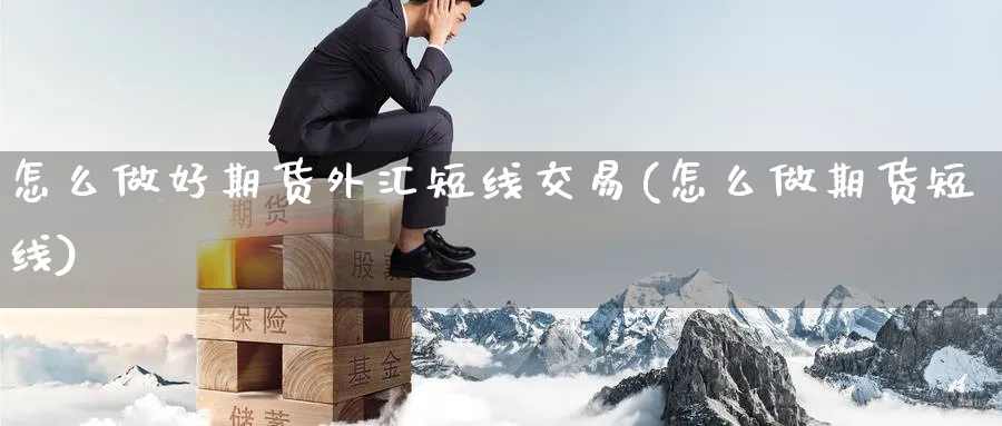 怎么做好期货外汇短线交易(怎么做期货短线) (https://www.ynbygsw.com/) 基金投资 第1张