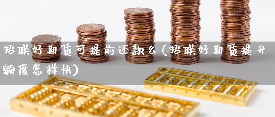 招联好期货可提前还款么(招联好期货提升额度怎样快) 道指期货 第1张-财经圈 招联好期货可提前还款么(招联好期货提升额度怎样快) (https://www.ynbygsw.com/) 道指期货 第1张