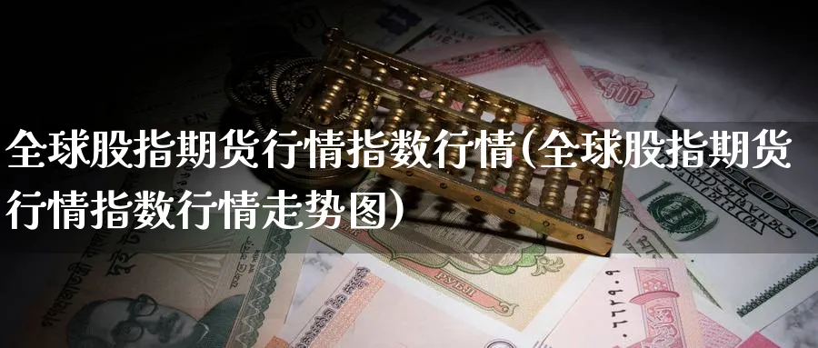 全球股指期货行情指数行情(全球股指期货行情指数行情走势图) (https://www.ynbygsw.com/) 道指期货 第1张