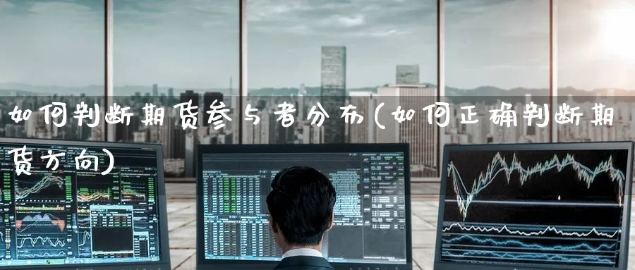 如何判断期货参与者分布(如何正确判断期货方向) (https://www.ynbygsw.com/) 黄金期货 第1张