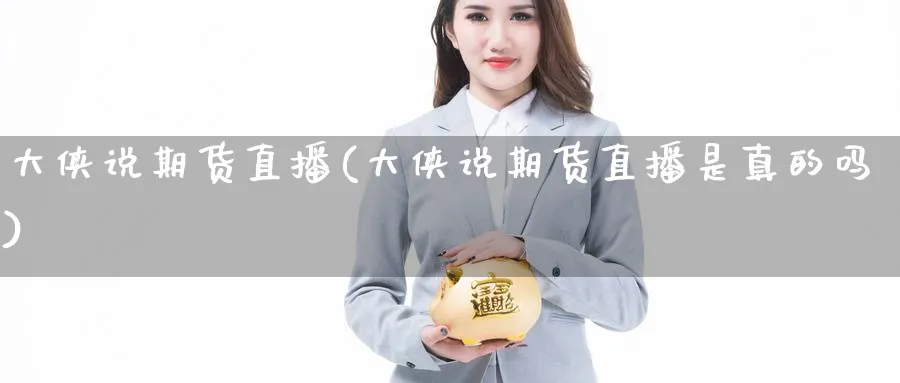 大侠说期货直播(大侠说期货直播是真的吗) 道指期货 第1张-财经圈 大侠说期货直播(大侠说期货直播是真的吗) (https://www.ynbygsw.com/) 道指期货 第1张