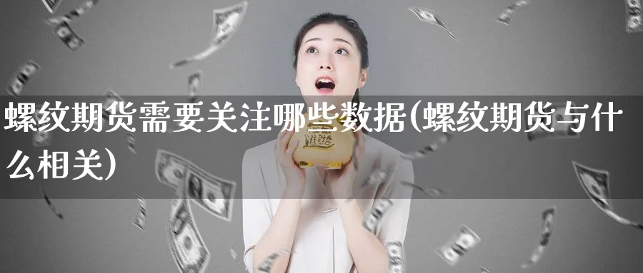 螺纹期货需要关注哪些数据(螺纹期货与什么相关) (https://www.ynbygsw.com/) 期货软件 第1张