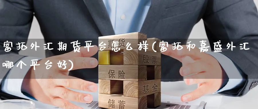 富拓外汇期货平台怎么样(富拓和嘉盛外汇哪个平台好) (https://www.ynbygsw.com/) 期货平台 第1张