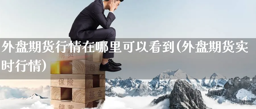 外盘期货行情在哪里可以看到(外盘期货实时行情) (https://www.ynbygsw.com/) 期货手续费 第1张