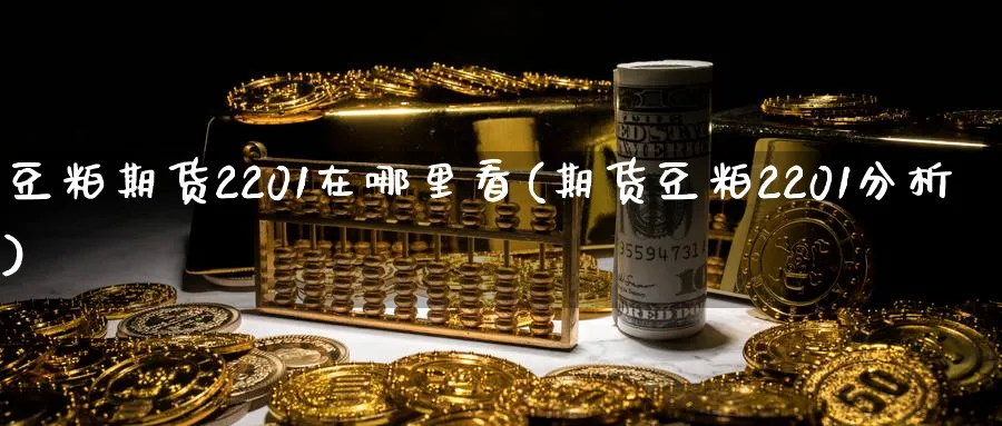 豆粕期货2201在哪里看(期货豆粕2201分析) 股票推荐 第1张-财经圈 豆粕期货2201在哪里看(期货豆粕2201分析) (https://www.ynbygsw.com/) 股票推荐 第1张
