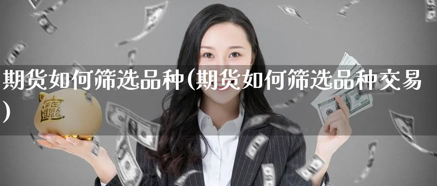 期货如何筛选品种(期货如何筛选品种交易) (https://www.ynbygsw.com/) 股票推荐 第1张