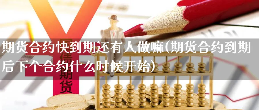 期货合约快到期还有人做嘛(期货合约到期后下个合约什么时候开始) (https://www.ynbygsw.com/) 德指期货 第1张