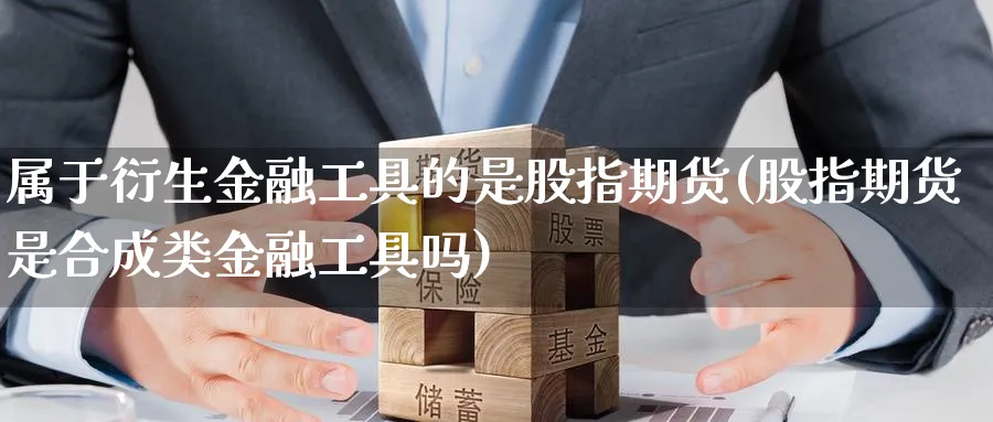 属于衍生金融工具的是股指期货(股指期货是合成类金融工具吗) (https://www.ynbygsw.com/) 基金投资 第1张