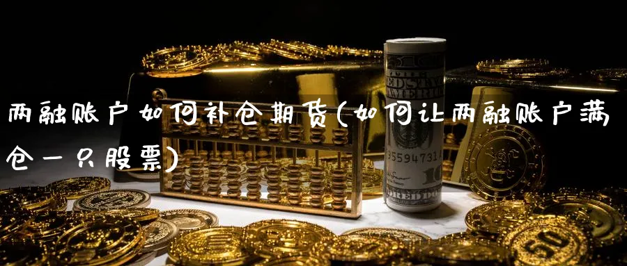 两融账户如何补仓期货(如何让两融账户满仓一只股票) (https://www.ynbygsw.com/) 黄金期货 第1张