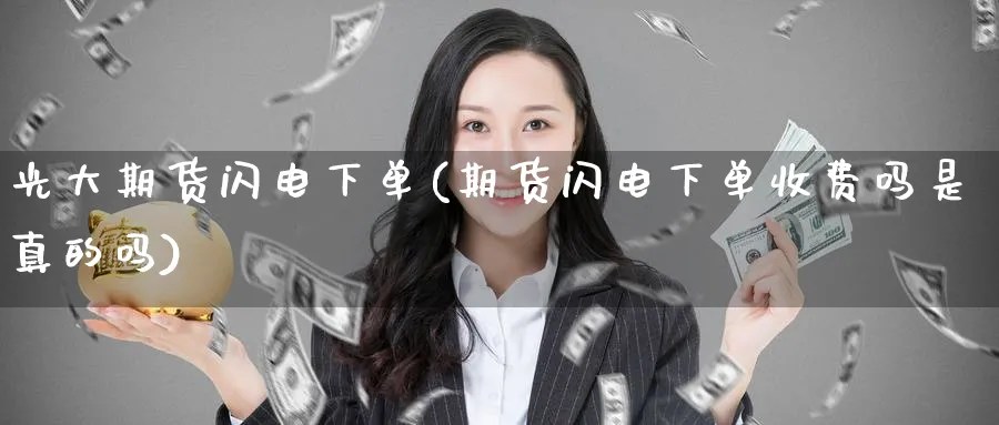 光大期货闪电下单(期货闪电下单收费吗是真的吗) (https://www.ynbygsw.com/) 基金投资 第1张