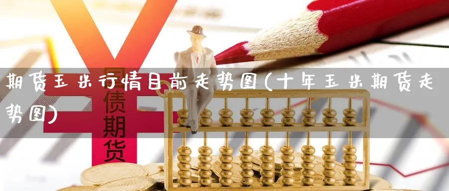 期货玉米行情目前走势图(十年玉米期货走势图) (https://www.ynbygsw.com/) 期货开户 第1张