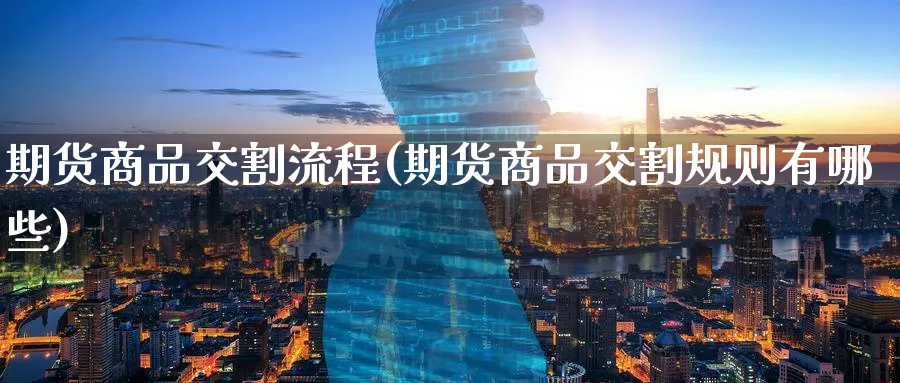 期货商品交割流程(期货商品交割规则有哪些) 黄金期货 第1张-财经圈 期货商品交割流程(期货商品交割规则有哪些) (https://www.ynbygsw.com/) 黄金期货 第1张