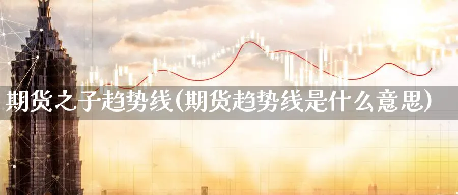 期货之子趋势线(期货趋势线是什么意思) (https://www.ynbygsw.com/) 德指期货 第1张