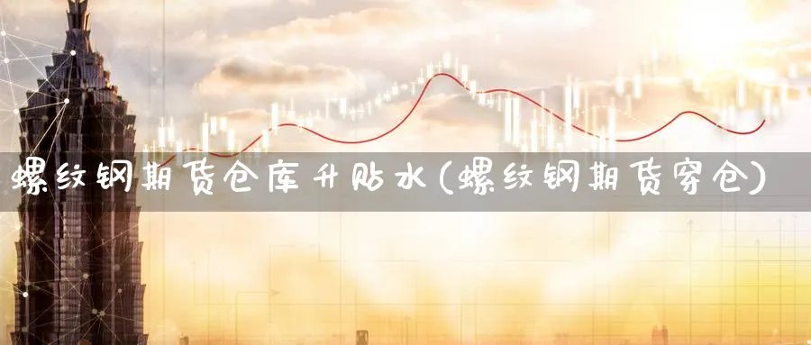 螺纹钢期货仓库升贴水(螺纹钢期货穿仓) (https://www.ynbygsw.com/) 期货手续费 第1张