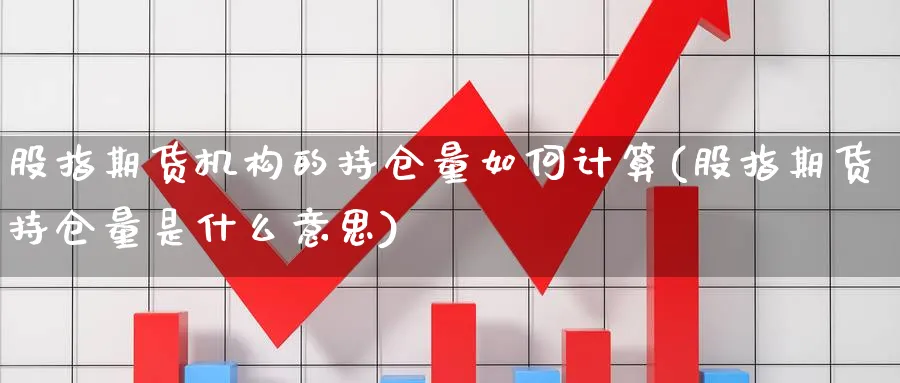 股指期货机构的持仓量如何计算(股指期货持仓量是什么意思) (https://www.ynbygsw.com/) 内盘期货 第1张