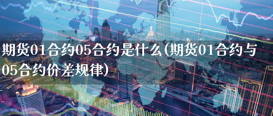期货01合约05合约是什么(期货01合约与05合约价差规律) (https://www.ynbygsw.com/) 期货学习 第1张