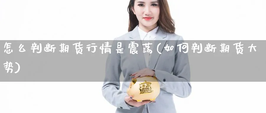 怎么判断期货行情是震荡(如何判断期货大势) (https://www.ynbygsw.com/) 内盘期货 第1张