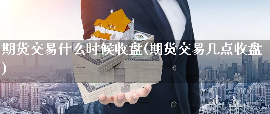 期货交易什么时候收盘(期货交易几点收盘) (https://www.ynbygsw.com/) 道指期货 第1张