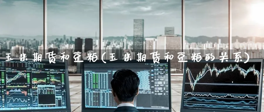 玉米期货和豆粕(玉米期货和豆粕的关系) (https://www.ynbygsw.com/) 期货行情 第1张
