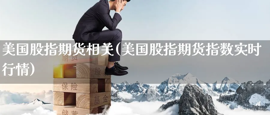 美国股指期货相关(美国股指期货指数实时行情) (https://www.ynbygsw.com/) 纳指期货 第1张