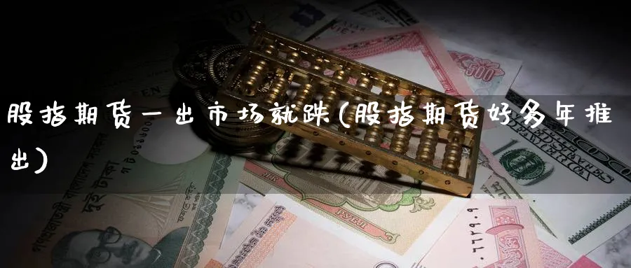 股指期货一出市场就跌(股指期货好多年推出) (https://www.ynbygsw.com/) 股指期货 第1张