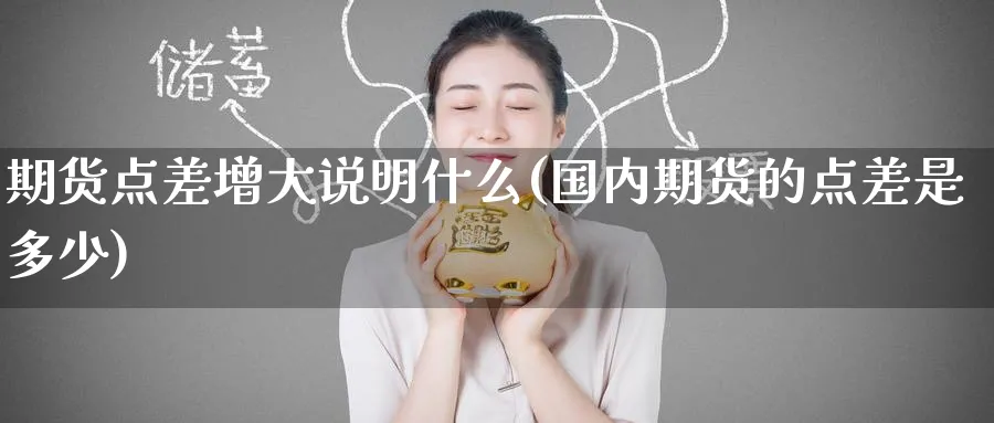 期货点差增大说明什么(国内期货的点差是多少) (https://www.ynbygsw.com/) 期货手续费 第1张