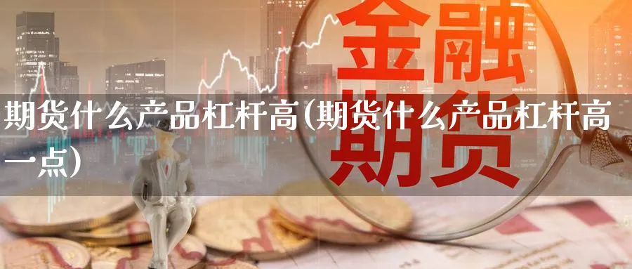 期货什么产品杠杆高(期货什么产品杠杆高一点) (https://www.ynbygsw.com/) 股票推荐 第1张