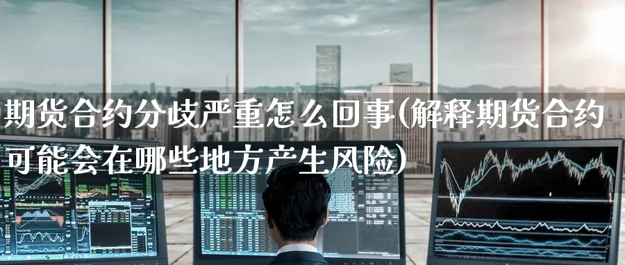 期货合约分歧严重怎么回事(解释期货合约可能会在哪些地方产生风险) (https://www.ynbygsw.com/) 国际期货 第1张