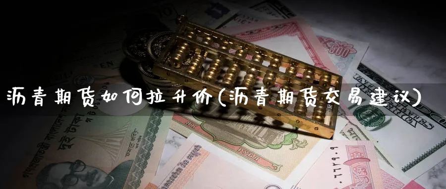 沥青期货如何拉升价(沥青期货交易建议) (https://www.ynbygsw.com/) 股指期货 第1张