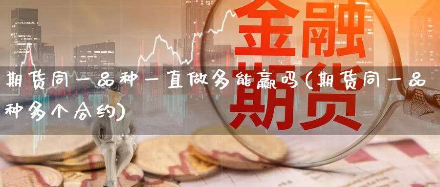 期货同一品种一直做多能赢吗(期货同一品种多个合约) (https://www.ynbygsw.com/) 期货手续费 第1张