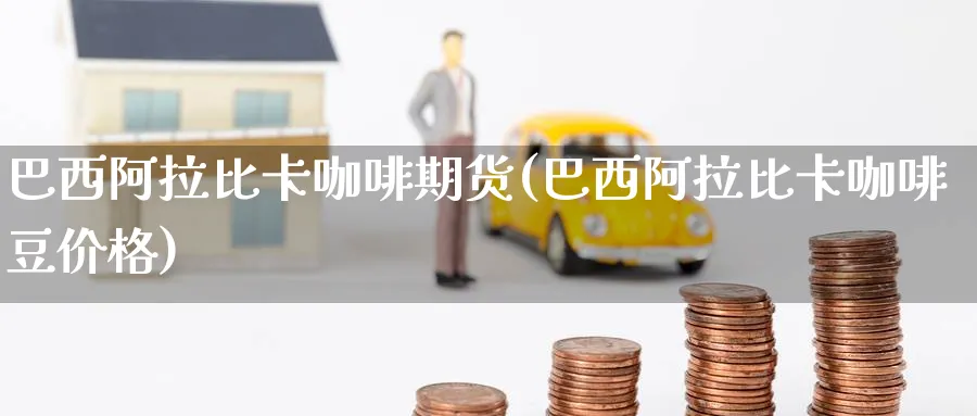 巴西比卡咖啡期货(巴西比卡咖啡豆价格) (https://www.ynbygsw.com/) 理财百科 第1张