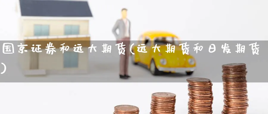 国京证券和远大期货(远大期货和日发期货) (https://www.ynbygsw.com/) 内盘期货 第1张