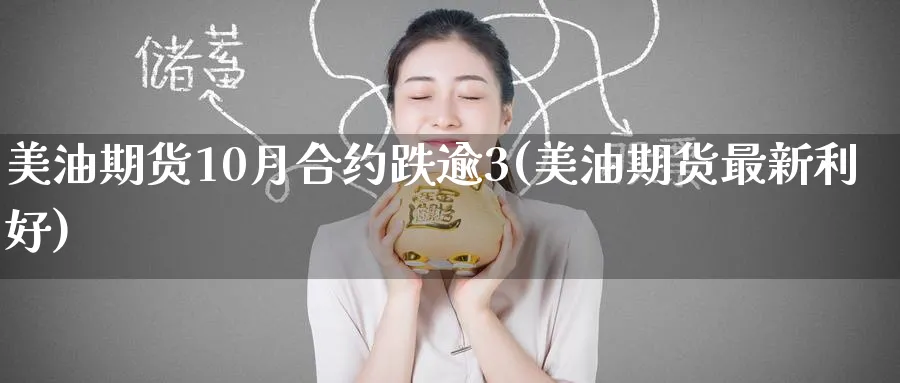 美油期货10月合约跌逾3(美油期货最新利好) (https://www.ynbygsw.com/) 期货开户 第1张