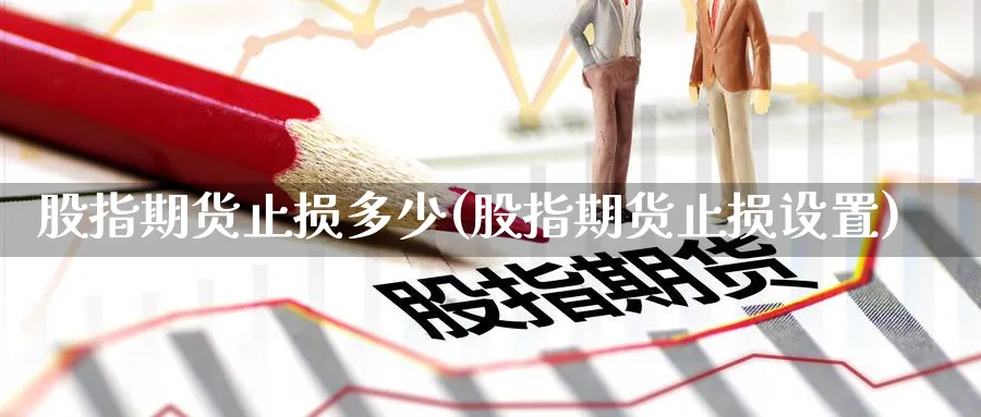 股指期货止损多少(股指期货止损设置) (https://www.ynbygsw.com/) 期货学习 第1张