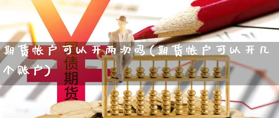 期货帐户可以开两次吗(期货帐户可以开几个账户) (https://www.ynbygsw.com/) 股指期货 第1张