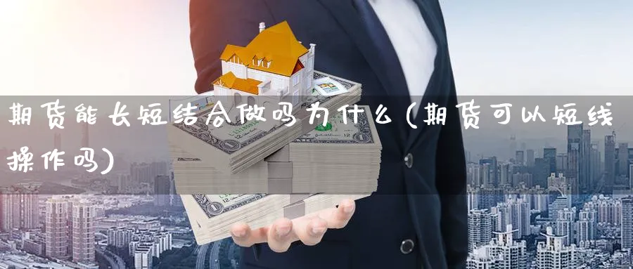 期货能长短结合做吗为什么(期货可以短线操作吗) (https://www.ynbygsw.com/) 基金投资 第1张