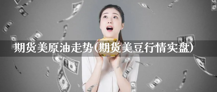 期货美原油走势(期货美豆行情实盘) 期货入门 第1张-财经圈 期货美原油走势(期货美豆行情实盘) (https://www.ynbygsw.com/) 期货入门 第1张