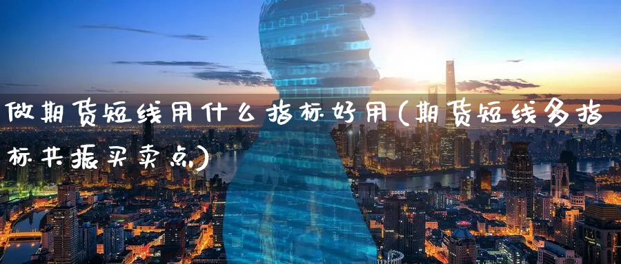 做期货短线用什么指标好用(期货短线多指标共振买卖点) (https://www.ynbygsw.com/) 股票推荐 第1张