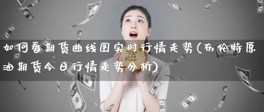 如何看期货曲线图实时行情走势(布伦特原油期货今日行情走势分析) (https://www.ynbygsw.com/) 理财百科 第1张