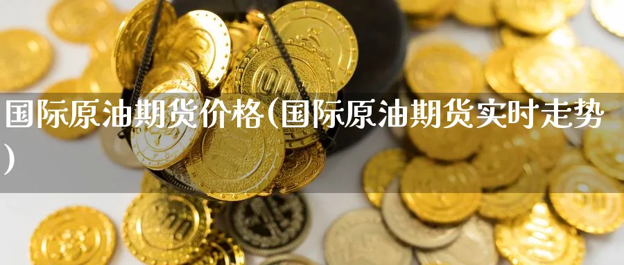 国际原油期货价格(国际原油期货实时走势) (https://www.ynbygsw.com/) 期货软件 第1张