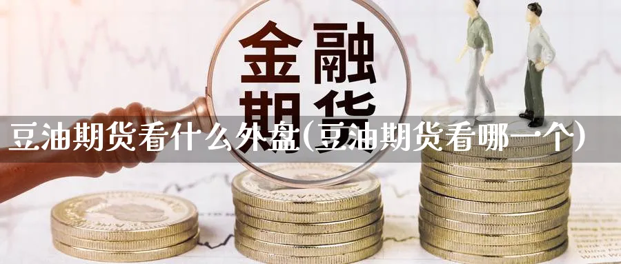 豆油期货看什么外盘(豆油期货看哪一个) (https://www.ynbygsw.com/) 期货开户 第1张